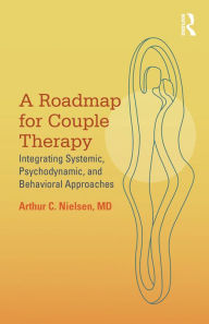 Title: A Roadmap for Couple Therapy: Integrating Systemic, Psychodynamic, and Behavioral Approaches, Author: Arthur C. Nielsen