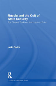 Title: Russia and the Cult of State Security: The Chekist Tradition, From Lenin to Putin, Author: Julie Fedor
