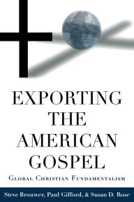 Title: Exporting the American Gospel: Global Christian Fundamentalism, Author: Steve Brouwer