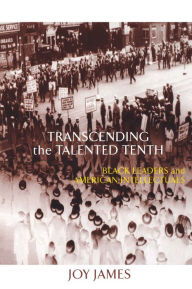 Title: Transcending the Talented Tenth: Black Leaders and American Intellectuals, Author: Joy James