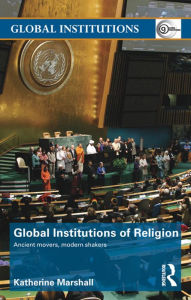 Title: Global Institutions of Religion: Ancient Movers, Modern Shakers, Author: Katherine Marshall