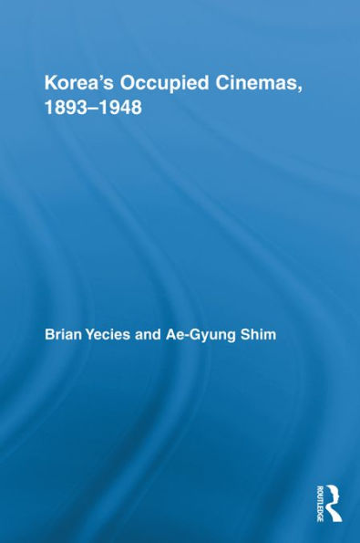 Korea's Occupied Cinemas, 1893-1948: The Untold History of the Film Industry