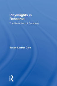 Title: Playwrights in Rehearsal: The Seduction of Company, Author: Susan Letzler Cole