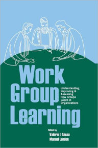 Title: Work Group Learning: Understanding, Improving and Assessing How Groups Learn in Organizations, Author: Valerie Sessa