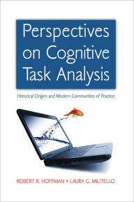 Title: Perspectives on Cognitive Task Analysis: Historical Origins and Modern Communities of Practice, Author: Robert R. Hoffman