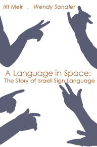 Title: A Language in Space: The Story of Israeli Sign Language, Author: Irit Meir