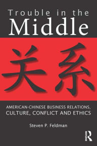 Title: Trouble in the Middle: American-Chinese Business Relations, Culture, Conflict, and Ethics, Author: Steven Feldman