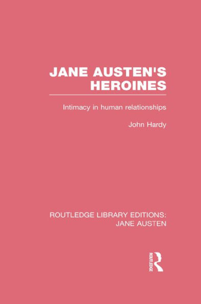 Jane Austen's Heroines (RLE Jane Austen): Intimacy in Human Relationships