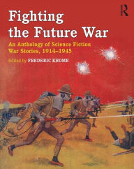 Title: Fighting the Future War: An Anthology of Science Fiction War Stories, 1914-1945, Author: Frederic Krome
