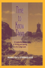 Title: Time To Know Them: A Longitudinal Study of Writing and Learning at the College Level, Author: Marilyn S. Sternglass