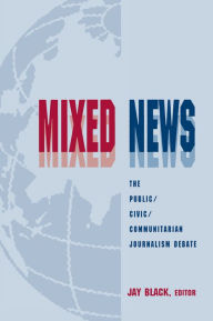 Title: Mixed News: The Public/civic/communitarian Journalism Debate, Author: Jay Black