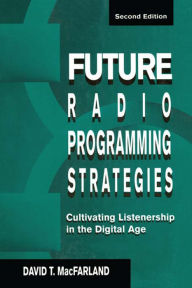 Title: Future Radio Programming Strategies: Cultivating Listenership in the Digital Age, Author: David MacFarland