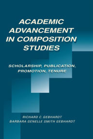 Title: Academic Advancement in Composition Studies: Scholarship, Publication, Promotion, Tenure, Author: Richard C. Gebhardt