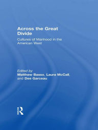 Title: Across the Great Divide: Cultures of Manhood in the American West, Author: Matthew Basso