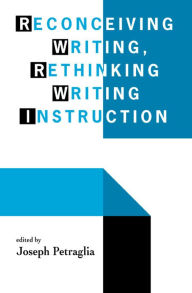 Title: Reconceiving Writing, Rethinking Writing Instruction, Author: Joseph Petraglia