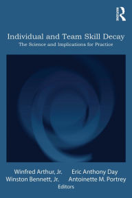 Title: Individual and Team Skill Decay: The Science and Implications for Practice, Author: Winfred Arthur