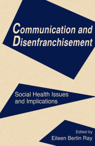 Title: Communication and Disenfranchisement: Social Health Issues and Implications, Author: Eileen Berlin Ray