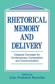 Title: Rhetorical Memory and Delivery: Classical Concepts for Contemporary Composition and Communication, Author: John Frederick Reynolds