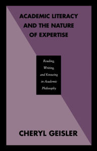 Title: Academic Literacy and the Nature of Expertise: Reading, Writing, and Knowing in Academic Philosophy, Author: Cheryl Geisler