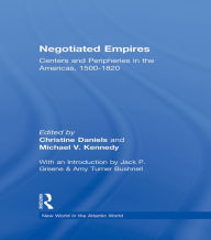 Title: Negotiated Empires: Centers and Peripheries in the Americas, 1500-1820, Author: Christine Daniels