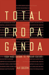 Title: Total Propaganda: From Mass Culture To Popular Culture, Author: Alex S. Edelstein