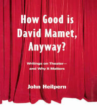 Title: How Good is David Mamet, Anyway?: Writings on Theater--and Why It Matters, Author: John Heilpern
