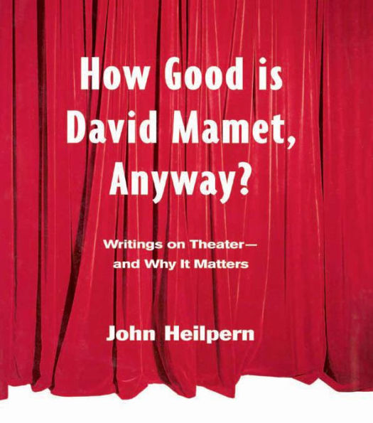 How Good is David Mamet, Anyway?: Writings on Theater--and Why It Matters