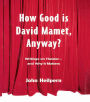 How Good is David Mamet, Anyway?: Writings on Theater--and Why It Matters