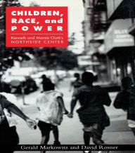 Title: Children, Race, and Power: Kenneth and Mamie Clark's Northside Center, Author: Gerald Markowitz