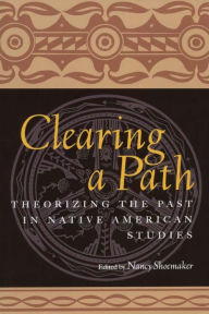 Title: Clearing a Path: Theorizing the Past in Native American Studies, Author: Nancy Shoemaker