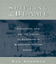 Title: Shifting the Blame: Literature, Law, and the Theory of Accidents in Nineteenth Century America, Author: Nan Goodman