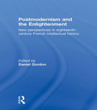 Title: Postmodernism and the Enlightenment: New Perspectives in Eighteenth-Century French Intellectual History, Author: Daniel Gordon