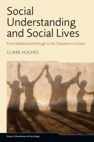 Title: Social Understanding and Social Lives: From Toddlerhood through to the Transition to School, Author: Claire Hughes