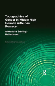 Title: Topographies of Gender in Middle High German Arthurian Romance, Author: Alexandra Sterling-Hellenbrand