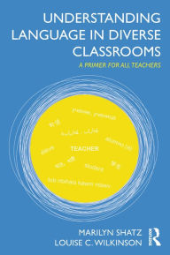 Title: Understanding Language in Diverse Classrooms: A Primer for All Teachers, Author: Marilyn Shatz