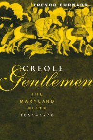 Title: Creole Gentlemen: The Maryland Elite, 1691-1776, Author: Trevor Burnard