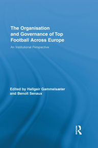 Title: The Organisation and Governance of Top Football Across Europe: An Institutional Perspective, Author: Hallgeir Gammelsæter