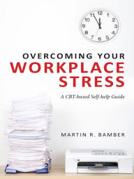 Title: Overcoming Your Workplace Stress: A CBT-based Self-help Guide, Author: Martin R. Bamber