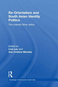 Title: Re-Orientalism and South Asian Identity Politics: The Oriental Other Within, Author: Lisa Lau