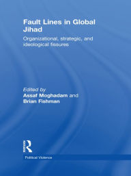 Title: Fault Lines in Global Jihad: Organizational, Strategic, and Ideological Fissures, Author: Assaf Moghadam