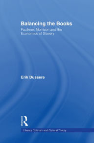 Title: Balancing the Books: Faulkner, Morrison and the Economies of Slavery, Author: Erik Dussere