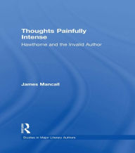 Title: Thoughts Painfully Intense: Hawthorne and the Invalid Author, Author: James Mancall