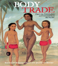 Title: Body Trade: Captivity, Cannibalism and Colonialism in the Pacific, Author: Barbara Creed