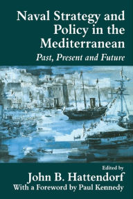 Title: Naval Policy and Strategy in the Mediterranean: Past, Present and Future, Author: John B. Hattendorf