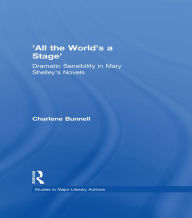 Title: 'All the World's a Stage': Dramatic Sensibility in Mary Shelley's Novels, Author: Charlene Bunnell