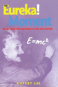 Title: The Eureka! Moment: 100 Key Scientific Discoveries of the 20th Century, Author: Rupert Lee