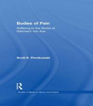 Title: Bodies of Pain: Suffering in the Works of Hartmann von Aue, Author: Scott E. Pincikowski