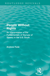 Title: People Without Rights (Routledge Revivals): An Interpretation of the Fundamentals of the Law of Slavery in the U.S. South, Author: Andrew Fede