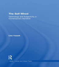 Title: The Self Wired: Technology and Subjectivity in Contemporary Narrative, Author: Lisa Yaszek