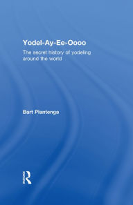 Title: Yodel-Ay-Ee-Oooo: The Secret History of Yodeling Around the World, Author: Bart Plantenga